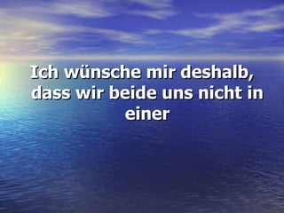 Ich wünsche mir deshalb, dass wir beide uns nicht in einer 