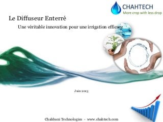 Le Diffuseur Enterré
Une véritable innovation pour une irrigation efficace
Chahbani Technologies - www.chahtech.com
Juin 2013
 