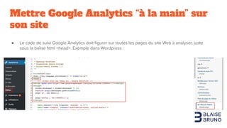 Mettre Google Analytics “à la main” sur
son site
● Le code de suivi Google Analytics doit ﬁgurer sur toutes les pages du s...