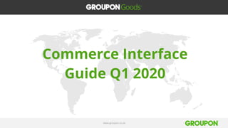 www.groupon.co.uk
Commerce Interface
Guide Q1 2020
 