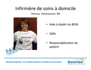 Infirmière de soins à domicile
Theresa Abrahamson, RN

• Aide à établir les BCM
• Défis
• Responsabilisation du
patient

Working together…for healthy people in healthy communities.

 