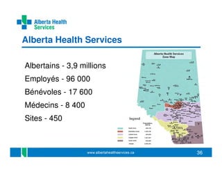 Alberta Health Services
Albertains - 3,9 millions
Employés - 96 000
Bénévoles - 17 600
Médecins - 8 400
Sites - 450

36

 