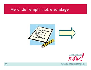 Merci de remplir notre sondage

53

www.saferhealthcarenow.ca

 