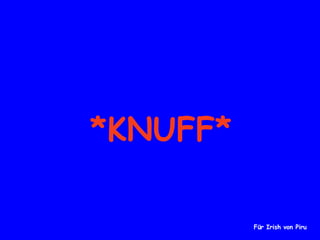 *KNUFF* Für Irish von Piru 