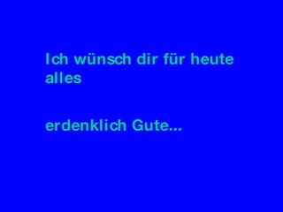 Ich wünsch dir für heute alles  erdenklich Gute... 