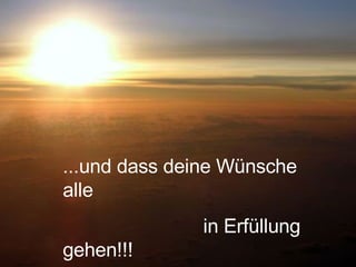 ...und dass deine Wünsche alle  in Erfüllung gehen!!! 