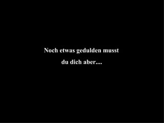 Noch etwas gedulden musst  du dich aber.... 