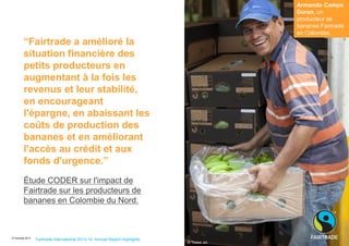 © Fairtrade 2013 
“Fairtrade a amélioré la situation financière des petits producteurs en augmentant à la fois les revenus...