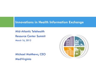 Innovations in Health Information Exchange
Mid-Atlantic Telehealth
Resource Center Summit
March 16, 2012

Michael Matthews, CEO
MedVirginia

 