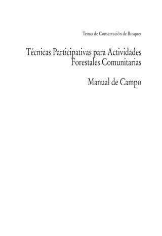 Temas de Conservación de Bosques
Técnicas Participativas para Actividades
Forestales Comunitarias
Manual de Campo
 