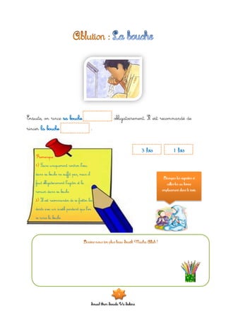 Souad Oum Sawda Wa Sakina
Ensuite, on rince sa bouche obligatoirement. Il est recommandé de
rincer la bouche .
1 fois3 fois
Découpes les vignettes et
colles-les au bonne
emplacement dans le texte.
3
 