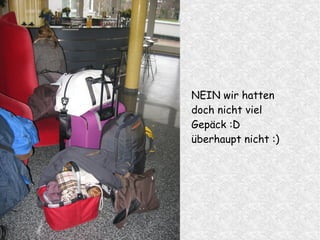 NEIN wir hatten
doch nicht viel
Gepäck :D
überhaupt nicht :)
 