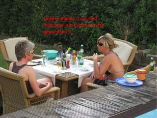 Unsere Mamis :) sie sind
manchmal ein bisschen nass
geworden :D
 