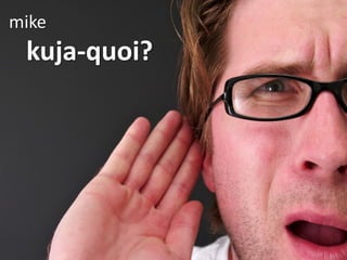 mike
 kuja-quoi?
 