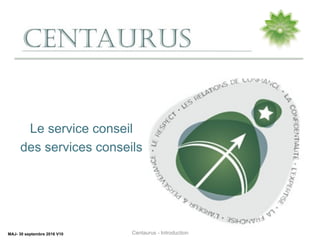 Le service conseil
des services conseils
MAJ- 30 septembre 2016 V10 Centaurus - Introduction
 