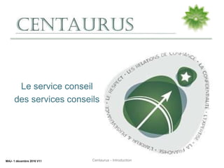 Le service conseil
des services conseils
MAJ- 1 décembre 2016 V11 Centaurus - Introduction
 