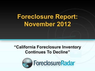 Foreclosure Report:
   November 2012


“California Foreclosure Inventory
      Continues To Decline”
 