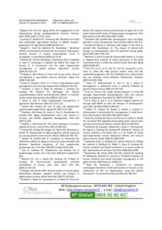 REJUVENATION RESEARCH              ª Mary Ann Liebert, Inc.
Volume 13, Number 5, 2010          DOI: 10.1089/rej.2009.1011

6
  Maguire EA, Frith CD. Aging affects the engagement of the        Abrous DN. Spatial memory performances of aged rats in the
hippocampus during autobiographical memory retrieval.              water maze predict levels of hippocampal neurogenesis. Proc
Brain 2003;126(Pt 7):1511-1523.                                    Natl Acad Sci USA 2003;100:14385-14390.
                                                                                       2003;100:14385
7                                                                  23
  Coultrap SJ, Bickford PC, Browning MD. Blueberry
                                              Blueberry-enriched      Chambers SM, Goodell MA. Hematopoietic stem cell aging:
diet améliorâtes age-related declines in NMDA receptor-
                         related                                   Wrinkles in stem cell potential. Stem Cell Rev 2007;3:201-211.
                                                                                                                   2007;3:201
                                                                   24
dependent LTP. Age (Dordr) 2008;30:263
                                2008;30:263-272.                      Dumble M, Moore L, Chambers SM, Geiger H, Van Zant G,
8
  Bergolf E, Small BJ, Bickford PC, Stromberg I. Beneficial        Goodell MA, Donehower LA. The impact of altered p53
effects of antioxidant-enriched diet for tyrosine hydroxylase-
                         enriched                   hydroxylase    dosage on hematopoietic stem cell dynamics during aging.
                                                                                                            dynamic
positive neurons in ventral mesencephalic tissue in                Blood 2007;109:1736-1742.
                                                                   25
oculografts. J Comp Neurol 2009;515:72-82.
                               2009;515:72                            Medrano S, Burns-Cusato M, Atienza MB, Rahimi D, Scrable
                                                                                         Cusato
9
  Clelland CD, Choi M, Romberg C, Clemenson GD Jr, Fragniere       H. Regenerative capacity of neural percursors in the adult
A, Tyers P, Jessberger S, Saksida LM, Barker RA, Gage FH,          mammalian brain is under the control of p53. Neurobio Aging
Bussey TJ. A functionnal role for adult hippocampal                2009;30:483-497.
                                                                   26
neurogenesis in spatial pattern séparatio  séparation. Science        Chen YH, Lin SJ, Lin FY, Wu TC, Tsai CR, Huang PH, Liu PL,
                                                                                      ,
2009;325:210-213.                                                  Chen YL, Chen JW. High glucose impairs early and late
10
   Drapeau E, Nora Abrous D. Stem cell review series: Role of      endothelial progenitor cells by modifying nitric oxide-related
                                                                                                                     oxide
neurogenesis in age-related memory disorders. Aging Cell
                        related                                    but not oxidative stress-mediated mechanisms. Diabetes
                                                                                                mediated
2008;7:569-589.                                                    2007;56:1559-1568.
11                                                                 27
   Leuner B, Gould E, Shors TJ. Is there a link between adult          Crews FT, Mdzinarishvili A, Kim D, He J, Nixon K,
                                                                                             shvili
neurogenesis and Learning? Hippocampus 2006;16:216
                                   pocampus 2006;16:216-224.       Neurogenesis in adolescent brain is potently inhibited by
12
    Yasuhara T, Hara K, Maki M, Masuda T, Sanberg CD,              ethanol. Neuroscience 2006;137:437-445.
                                                                                           2006;137:437
                                                                   28
Sanberg PR, Bickford PC, Borlongan CV. Dietary                        Ieraci A, Herrera DG. Single alcohol exposure in early life
supplementation exerts neuroprotective effects in ischemic         damages hippocampal stem/progenitor cells and reduces
stroke model. Rejuvenation Res 2008;11:201
                                    2008;11:201-214.               adult neurogenesis. Neurobiol Dis 2007;26:597-605.
                                                                              rogenesis.                2007;26:597
13                                                                 29
    Sahay A, Hen R. Adult hippocampal neurogenesis in
                               t                                      Ito K, Hirao A, Arai F, et al. Reactive oxygene species act
depression. Nat Neurosci 2007;10:1110
                            2007;10:1110-1115.                     through p38 MAPK to limit the lifespan of hematopoietic
14
   Carlson ME, Conboy IM. Loss of stem cell regenerative           stem cells. Nat Med 2006;12:446-451.
                                                                                         2006;12:446
                                                                   30
capacity within aged niches. Aging Cell 2007;6:371-382.
                                          2007;6:371                   Ekdahl CT, Claasen JH, Bonde S, Kokaia Z, Lindvall O.
15
   Chambers SM, Shaw CA, Gatza C, Fisk CJ, Donehower LA,           Inflammation is detrimental for neurogenesis in adult brain.
                                                                    nflammation
Goodell MA. Aging hematopoietic stem cells decline in              Proct Natl Acad Sci USA 2003;100:13632-13637.
                                                                                             2003;100:13632
                                                                   31
function and exhibit epigenetic dysregulation. PloS Biol              Brack AS, Conboy MJ, Roy S, Lee M, Kuo CJ, Keller C, Rando
2007;5:e201.                                                       TA. Increased Wnt signaling during aging alters muscle stem
16
   Hayflick L, Moorhead PS. The serial cultivation of human        cell fate and increases fibrosis. Science 2007;317:807
                                                                                               osis.         2007;317:807-810.
                                                                   32
diploid cell strains. Exp Cell Res 1961;25:585
                                   1961;25:585-621.                   Vendrame M, Cassady J, Newcomb J, Butler T, Pennypacker
17
   Conboy IM, Conboy MJ, Wagers AJ, Girma ER, Weissman IL,         KR, Zigova T, Sanberg CD, Sanberg PR, Willing AE. Infusion of
Rando TA. Rejuvenation of aged progenitor cells by exposure        human umbilical cord blood cells in a rat model of stroke
to a young systemic environment. Nature 2005;433:760
                                             2005;433:760-764.     dose-dependently rescues behavioral déficits and reduces
                                                                          dependently
18
    Joseph JA, Shukitt-Hale B, Casadesus G. Reversing the
                         Hale                                      infarct volume. Stroke 2004;35:2390-2395.
                                                                                           2004;35:2390
                                                                   33
deleterious effects of aging on neuronal communication and            Garbuzova-Davis S, Sanberg CD, Kuzmin
                                                                                  Davis                   Kuzmin-Nichols N, Willing
behavior: Beneficial properties of fruit polyphenolic              AE, Gemma C, Bickford PC, Miller C, Rossi R, Sanberg PR.
compounds. Am J Clin Nutr 2005;81(1 Suppl):313S-316S.
                                         Suppl):313S               Human umbilical cord blood treatment in a mouse model of
19
    Arts IC, Hollman PC. Polyphenols and disease risk in           ALS: optimization of cell dose. PLoS One 2008;3(6):e2494.
                                                                                                se.
                                                                   34
epidemiologic studies. Am J Clin Nutr 2005;81(1 Suppl):317S-
                                                    Suppl):317S       Bachstetter AD, Pabon MM, Cole MJ, Hudson CE, Sanberg
25S.                                                               PR, Willing AE, Bickford PC, Gemma C. Peripheral injection of
20
   Bickford PC, Tan J, Shytle RD, Sanberg CD, El     El-Badri N,   human umbilical cord blood stimulates neurogenesis in the
Sanberg PR. Nutraceuticals synergistically promote                 aged rat brain. BMC Neurosci 2008;9:22.
                                                                   35
prolifération of human stem cells. Stem Cells Dev                       West MJ, Slomianka L, Gundersen HJ. Unbiased
2006;15:118-123.                                                   stereological estimation of the total number of neurons in the
21
   Gallagher M, Nicolle MM. Animal models of normal aging:         subdivisions of the rat hippocampus using the Optical
Relationship between cognitive decline and markers in              fractionator. The Anatomical Record 1991;231:482-497.
                                                                                                           1991;231:482
hippocampal circuitry. Behav Brain Res 1993;57:155
                                          1993;57:155-162.
22
   Drapeau E, Mayo W, Aurousseau C, Le Moal M, Piazza PV,

                                           40 Shakespeare avenue - BATH BA2 4RF - United Kingdom
                                          Web : http://www.nutrastem.fr - e-mail : info@nutrastem.fr
 