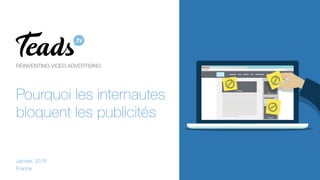 REINVENTING VIDEO ADVERTISING 
Pourquoi les internautes
bloquent les publicités
Janvier, 2016
France
 