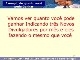 FR PROMOTORA – DESDE 1998  apresentando a melhor solução Exemplo de quanto você pode Ganhar Vamos ver quanto você pode ganhar Indicando  três Novos  Divulgadores por mês e eles fazendo o mesmo que você  