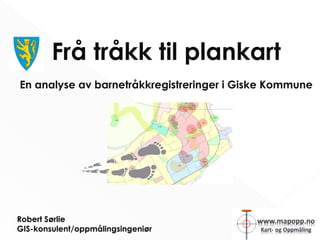 Frå tråkk til plankart
En analyse av barnetråkkregistreringer i Giske Kommune
Robert Sørlie
GIS-konsulent/oppmålingsingeniør
 