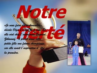 Notre
fierté

«Je veux faire du taekwando»décide Olga à l’âge de 6 ans. Et
elle vint chez l’entraîneur Evguéni
Zikaunof. Il prévit dans cette
petite fille une future championne,
car elle avait l’aspiration d’ être
la première.

 