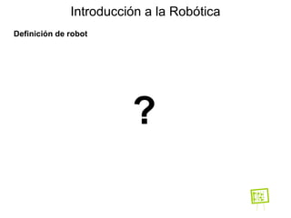 Definición de robot Introducción a la Robótica ? 