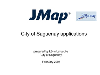 prepared by L é vis Larouche  City of Saguenay February 2007 City of Saguenay applications 