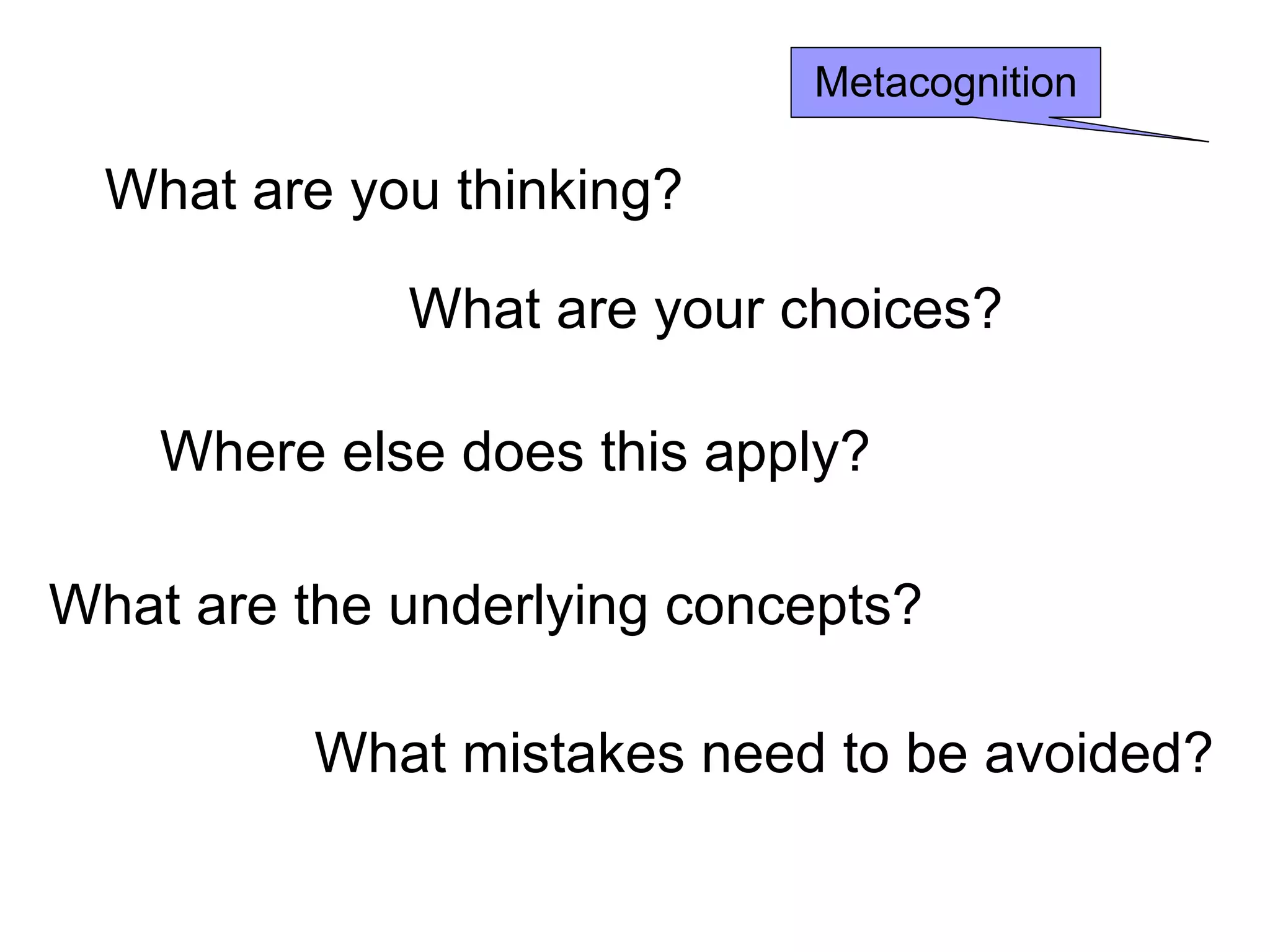 What are you thinking? What are your choices? Where else does this apply? What are the underlying concepts? What mistakes need to be avoided? Metacognition 