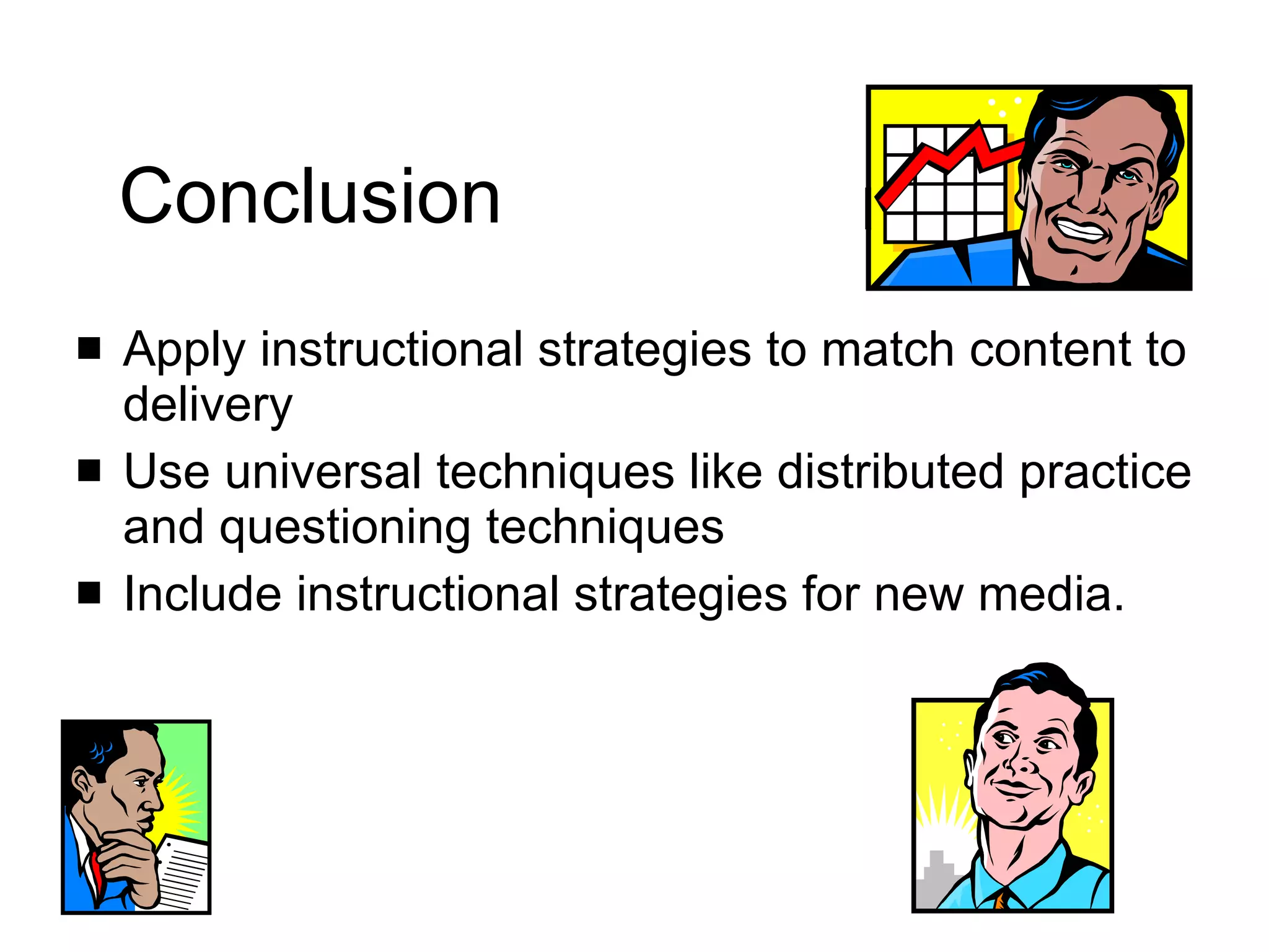 Conclusion Apply instructional strategies to match content to delivery Use universal techniques like distributed practice and questioning techniques Include instructional strategies for new media. 