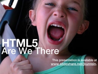 HTML5
Are We There
          This presentation is available at
          www.slideshare.net/jkunrein.
 