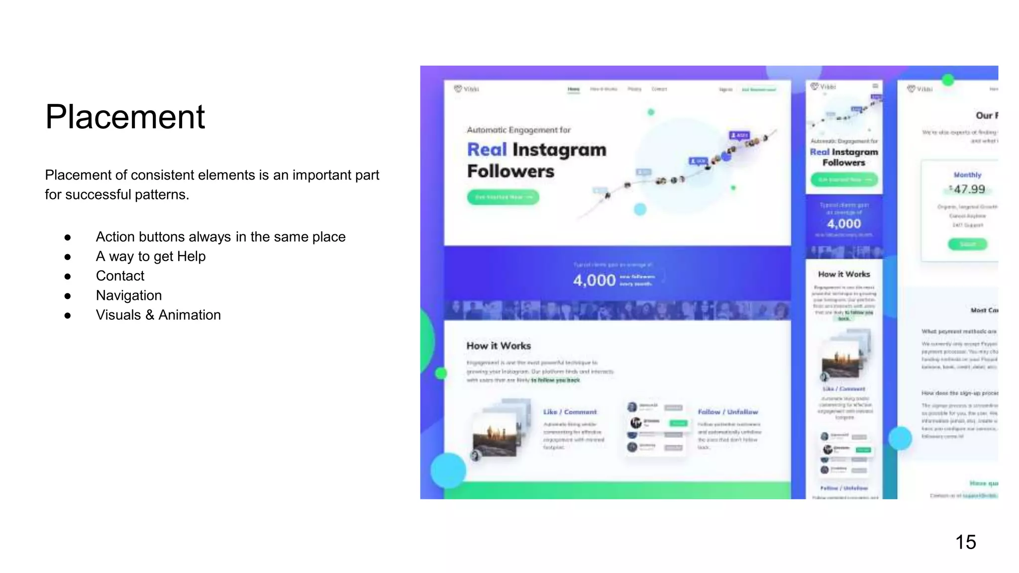 Placement
Placement of consistent elements is an important part
for successful patterns.
● Action buttons always in the same place
● A way to get Help
● Contact
● Navigation
● Visuals & Animation
15
 