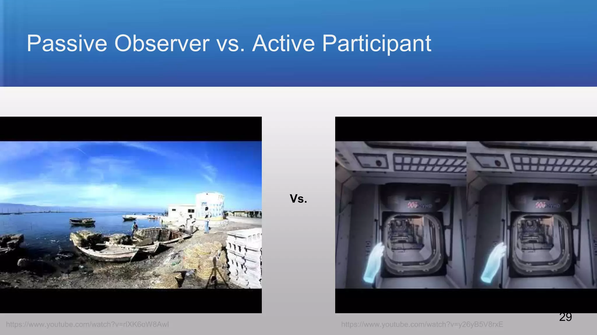 Passive Observer vs. Active Participant
Vs.
https://www.youtube.com/watch?v=rlXK6oW8AwI https://www.youtube.com/watch?v=y26yB5V8rxE
29
 