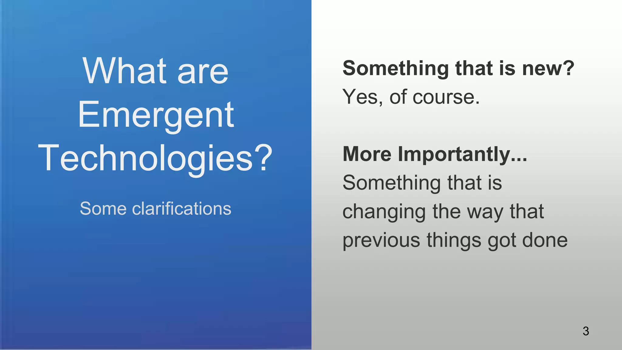 What are
Emergent
Technologies?
Some clarifications
Something that is new?
Yes, of course.
More Importantly...
Something that is
changing the way that
previous things got done
3
 
