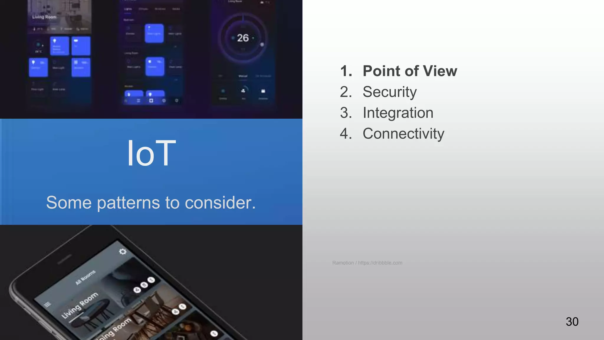 IoT
Some patterns to consider.
1. Point of View
2. Security
3. Integration
4. Connectivity
Ramotion / https://dribbble.com
30
 
