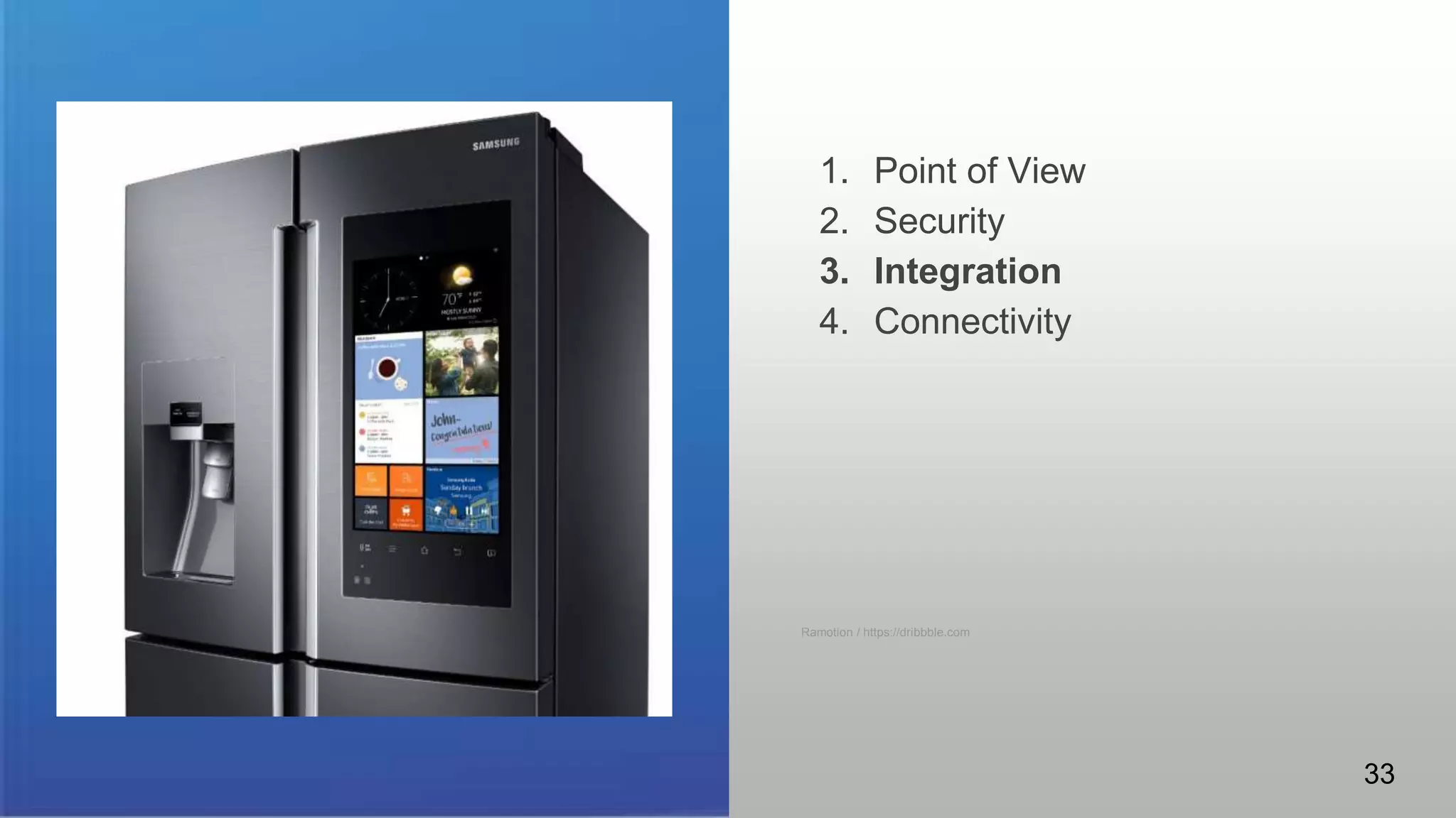 IoT
Some patterns to consider.
1. Point of View
2. Security
3. Integration
4. Connectivity
Ramotion / https://dribbble.com
33
 
