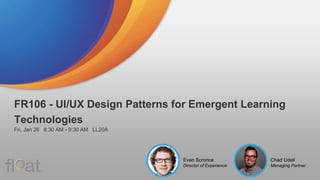 FR106 - UI/UX Design Patterns for Emergent Learning
Technologies
Fri, Jan 26 | 8:30 AM - 9:30 AM | LL20A
Chad Udell
Managing Partner
Evan Scronce
Director of Experience
 