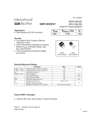 www.irf.com 1
6/29/00
IRFR13N15D
IRFU13N15DSMPS MOSFET
HEXFET® Power MOSFET
VDSS RDS(on) max ID
150V 0.18Ω 14A
Parameter Max. Units
ID @ TC = 25°C Continuous Drain Current, VGS @ 10V 14
ID @ TC = 100°C Continuous Drain Current, VGS @ 10V 9.8 A
IDM Pulsed Drain Current  56
PD @TC = 25°C Power Dissipation 86 W
Linear Derating Factor 0.57 W/°C
VGS Gate-to-Source Voltage ± 30 V
dv/dt Peak Diode Recovery dv/dt ƒ 3.8 V/ns
TJ Operating Junction and -55 to + 175
TSTG Storage Temperature Range
Soldering Temperature, for 10 seconds 300 (1.6mm from case )
°C
Absolute Maximum Ratings
Notes  through … are on page 10
D-Pak
IRFR13N15D
I-Pak
IRFU13N15D
PD - 93905A
l High frequency DC-DC converters
Benefits
Applications
l Low Gate-to-Drain Charge to Reduce
Switching Losses
l Fully Characterized Capacitance Including
Effective COSS to Simplify Design, (See
App. Note AN1001)
l Fully Characterized Avalanche Voltage
and Current
Typical SMPS Topologies
l Telecom 48V input Active Clamp Forward Converter
 