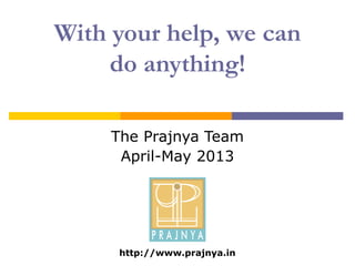 With your help, we can
do anything!
The Prajnya Team
April-May 2013
http://www.prajnya.in
 