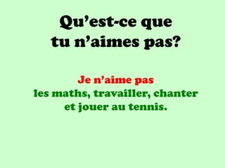 Qu’est-ce que
   tu n’aimes pas?

        Je n’aime pas
les maths, travailler, chanter
     et jouer au tennis.
 