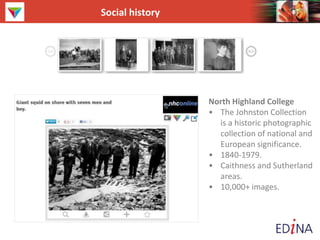 Social history
North Highland College
• The Johnston Collection
is a historic photographic
collection of national and
European significance.
• 1840-1979.
• Caithness and Sutherland
areas.
• 10,000+ images.
 