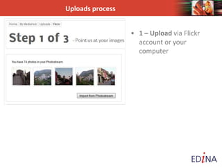 Uploads process
• 1 – Upload via Flickr
account or your
computer
 