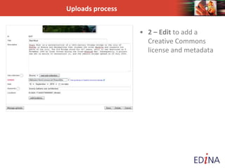Uploads process
• 2 – Edit to add a
Creative Commons
license and metadata
 