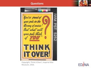 Questions
Copyright: Think it Over!, Imperial War
Museum, 1916.
 