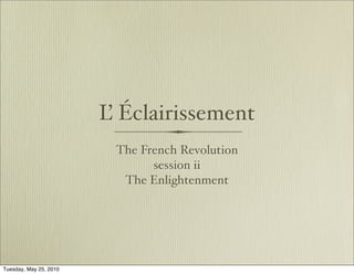 L Éclairissement
                         ’
                         The French Revolution
                               session ii
                          The Enlightenment




Tuesday, May 25, 2010
 