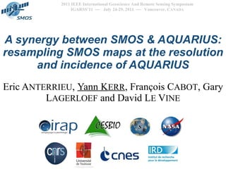 A synergy between SMOS & AQUARIUS: resampling SMOS maps at the resolution and incidence of AQUARIUS Eric A NTERRIEU ,  Yann K ERR , François C ABOT , Gary L AGERLOEF  and David L E  V INE 