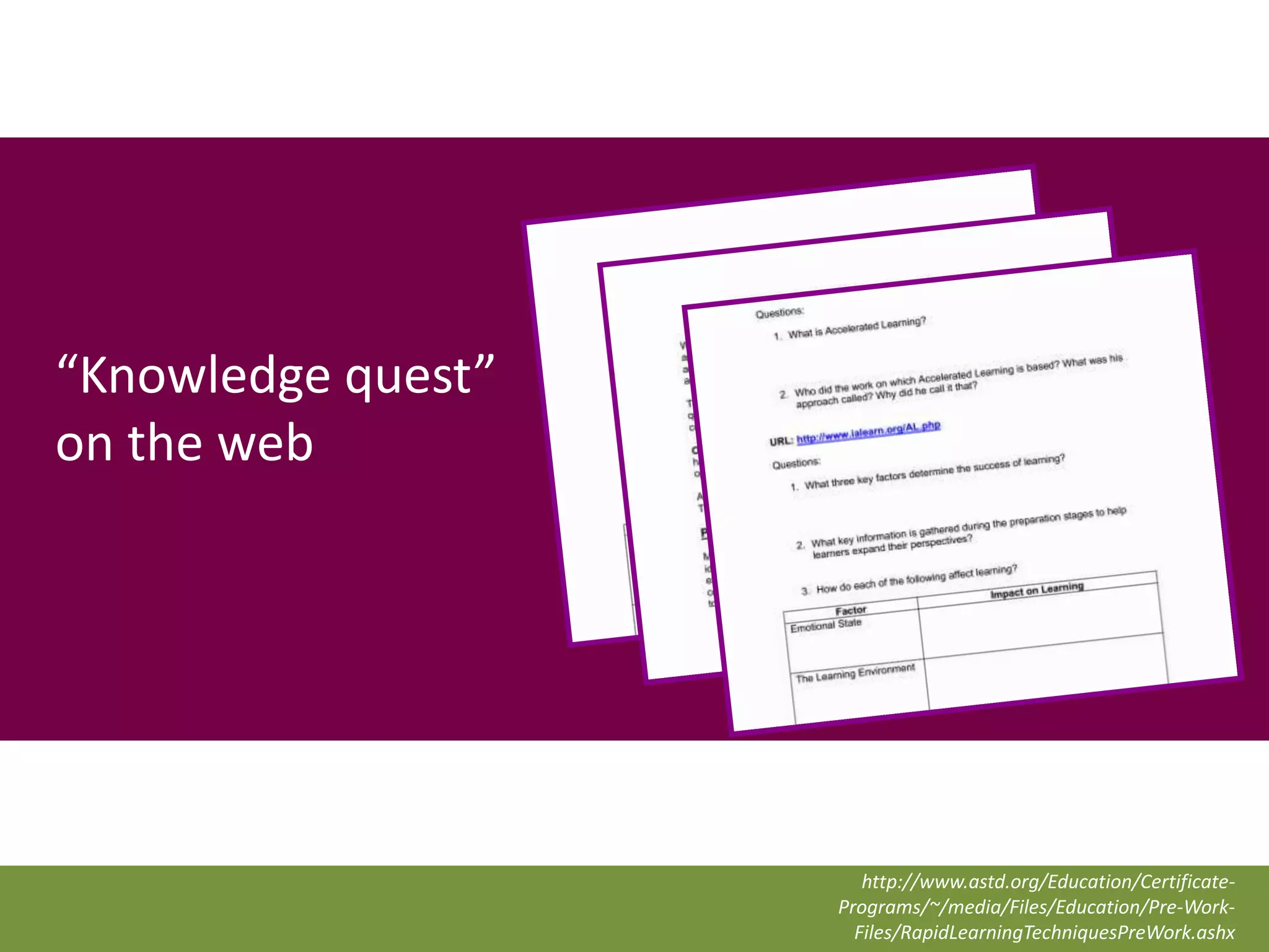 “Knowledge quest”
on the web




                       http://www.astd.org/Education/Certificate-
                    Programs/~/media/Files/Education/Pre-Work-
                      Files/RapidLearningTechniquesPreWork.ashx
 