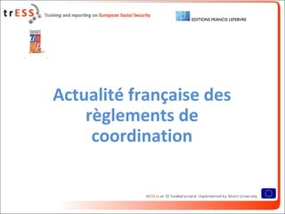 Actualité française des
    règlements de
     coordination
 