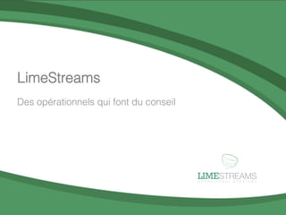 LimeStreams
          Des opérationnels qui font du conseil




                                                              LIMESTREAMS
                                                              O P E R A T I O N A L   S T R A T E G Y




                                                                                                        1	
  
LimeStreams	
  |	
  Opera.onal	
  Strategy	
  ©	
  2012	
  
 