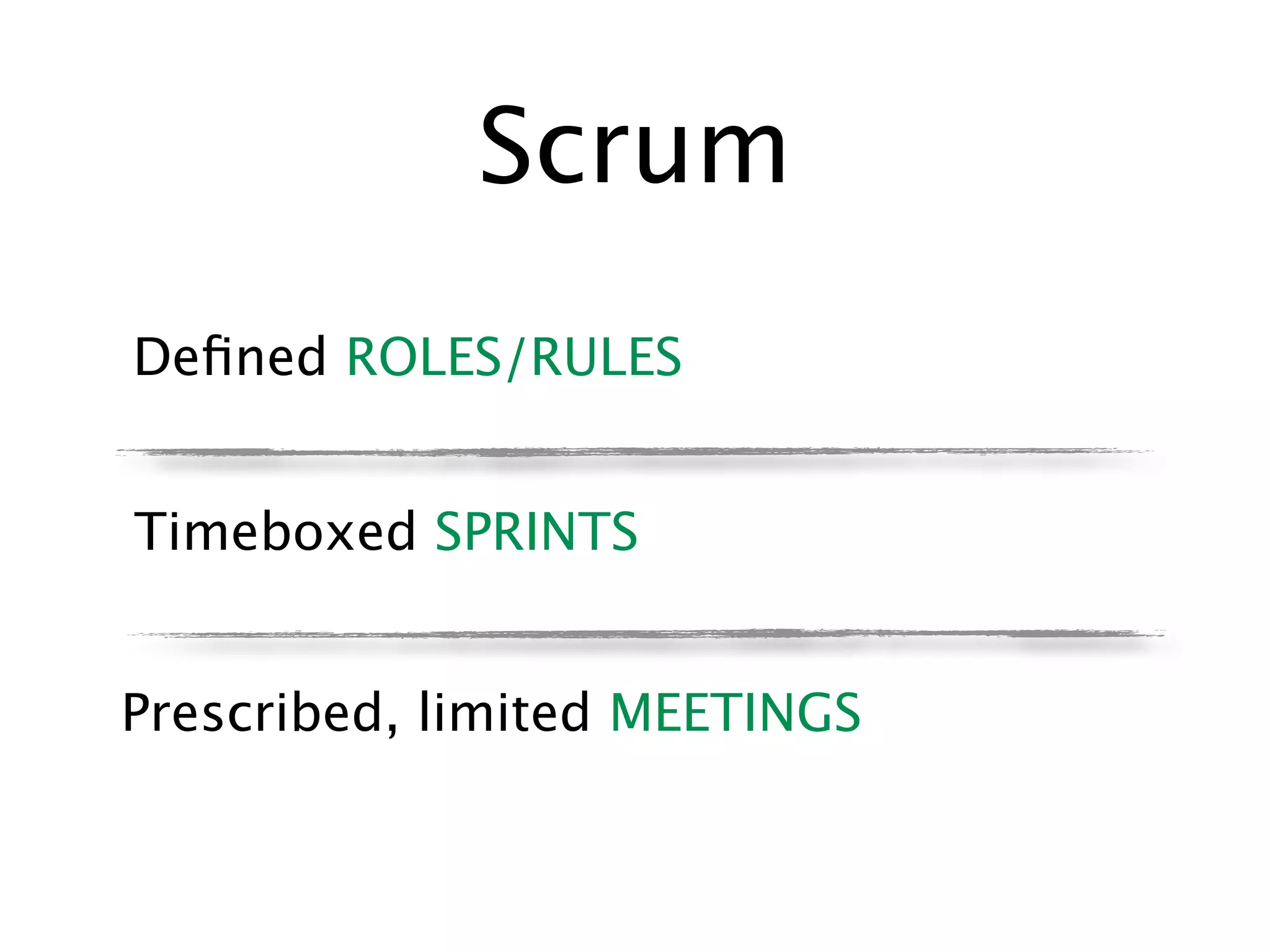 Scrum
Deﬁned ROLES/RULES


Timeboxed SPRINTS


Prescribed, limited MEETINGS
 